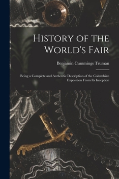 Paperback History of the World's Fair: Being a Complete and Authentic Description of the Columbian Exposition From Its Inception Book