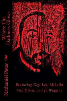 Paperback Where The Darkness Glows: Featuring Gigi Lee, Mikaila Van Otten, and Jo Wiggins Book