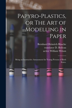Paperback Papyro-plastics, or The Art of Modelling in Paper: Being an Instructive Amusement for Young Persons of Both Sexes. Book