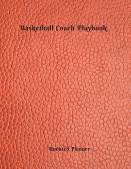 Undated Planner Basketball Coach Playbook: Perfect Basketball Coach Planner Gift Featuring Undated Calendar  Blank basketball court pages Team Roster  Game Statistics  Blank note pages