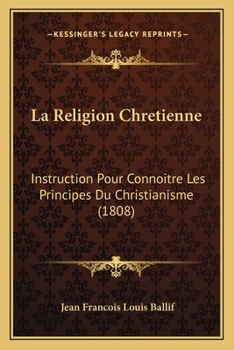 La Religion Chretienne: Instruction Pour Connoitre Les Principes Du Christianisme (1808)