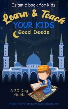 Learn & Teach Your Kids Good Deeds: A 30 Day Guide!: Islamic Book For Kids