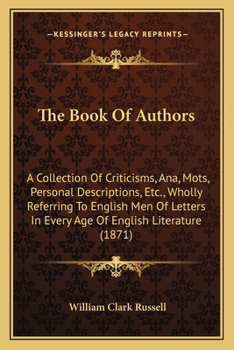 Paperback The Book Of Authors: A Collection Of Criticisms, Ana, Mots, Personal Descriptions, Etc., Wholly Referring To English Men Of Letters In Ever Book