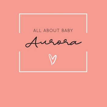 Paperback All About Baby Aurora: The Perfect Personalized Keepsake Journal for Baby's First Year - Great Baby Shower Gift [Soft Coral] Book