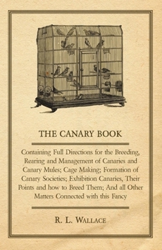 Paperback The Canary Book: Containing Full Directions for the Breeding, Rearing and Management of Canaries and Canary Mules;Cage Making; Formatio Book