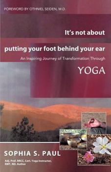 Paperback It's Not about Putting Your Foot Behind Your Ear: An Inspiring Journey of Transformation Through Yoga Book