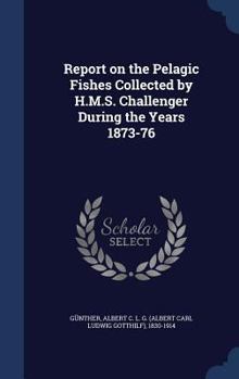 Hardcover Report on the Pelagic Fishes Collected by H.M.S. Challenger During the Years 1873-76 Book