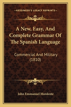 A New, Easy, And Complete Grammar Of The Spanish Language: Commercial And Military