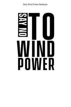 Stop Wind Power Notebook: 100 Pages | Dot Grid Interior | Journal Opponent Stop Wind Power Against Windmills Anti Wind Energy Turbines