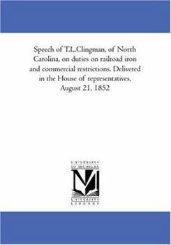 Speech of T.L.Clingman, of North Carolina, on duties on railroad iron and commercial restrictions. Delivered in the House of representatives, August 21, 1852