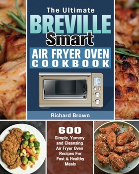 Paperback The Ultimate Breville Smart Air Fryer Oven Cookbook: 600 Simple, Yummy and Cleansing Air Fryer Oven Recipes For Fast & Healthy Meals Book