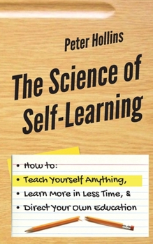 Paperback The Science of Self-Learning: How to Teach Yourself Anything, Learn More in Less Time, and Direct Your Own Education Book