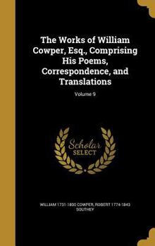Hardcover The Works of William Cowper, Esq., Comprising His Poems, Correspondence, and Translations; Volume 9 Book