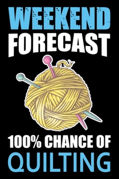 Weekend Forecast 100% Chance Of Quilting: Quilting Project Journal Notebook Gifts. Best Quilting Project Journal Notebook for Quilters who loves ... perfect Project Journal Gifts For Quilters.