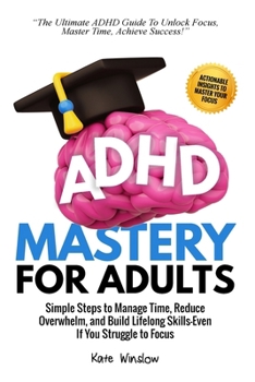 Paperback ADHD Mastery for Adults: Simple Steps to Manage Time, Reduce Overwhelm, and Build Lifelong Skills-Even if You Struggle to Focus Book