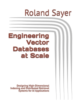 Paperback Engineering Vector Databases at Scale: Designing High-Dimensional Indexing and Distributed Retrieval Systems for AI Applications Book