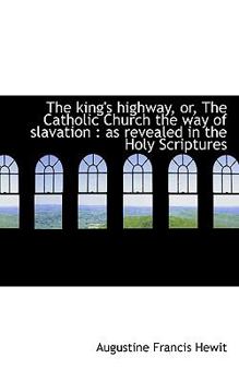 The King's Highway, Or, the Catholic Church the Way of Slavation: As Revealed in the Holy Scripture