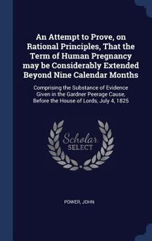 Hardcover An Attempt to Prove, on Rational Principles, That the Term of Human Pregnancy may be Considerably Extended Beyond Nine Calendar Months: Comprising the Book