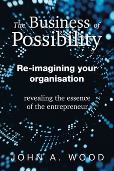 Paperback The Business of Possibility: Re-Imagining Your Organisation - Revealing the Essence of the Entrepreneur Book