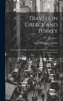 Hardcover Travels in Greece and Turkey: Undertaken by Order of Louis Xvi, and With the Authority of the Ottoman Court; Volume 1 Book