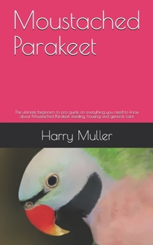 Paperback Moustached Parakeet: The ultimate beginners to pro guide on everything you need to know about Moustached Parakeet, feeding, housing and gen Book