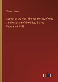 Paperback Speech of the Hon. Thomas Morris, of Ohio: in the Senate of the United States, February 6, 1839 Book