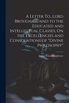 Paperback A Letter To...Lord Brougham, and to the Educated and Intellectual Classes, On the Excellencies and Consolations of "Divine Philosophy" Book