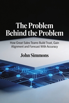 Paperback The Problem Behind the Problem: How Great Sales Teams Build Trust, Gain Alignment and Forecast With Accuracy Book