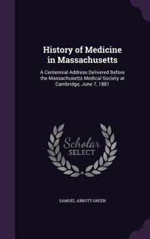 History of Medicine in Massachusetts; a Centennial Address Delivered Before the Massachusetts Medical Society at Cambridge, June 7, 1881