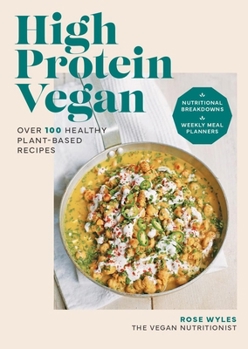 High Protein Vegan: Over 100 Recipes with Nutritional Breakdowns and Weekly Meal Planners