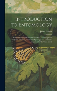 Hardcover Introduction to Entomology: Comprehending a General View of the Metamorphoses, External Structure, Anatomy, Physiology, and Systematic Arrangement Book