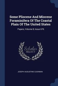 Paperback Some Pliocene And Miocene Foraminifera Of The Coastal Plain Of The United States: Papers, Volume 8, Issue 676 Book