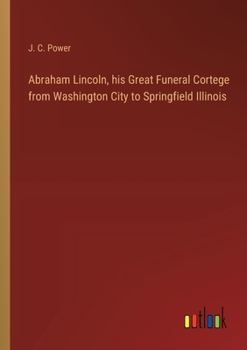 Paperback Abraham Lincoln, his Great Funeral Cortege from Washington City to Springfield Illinois Book