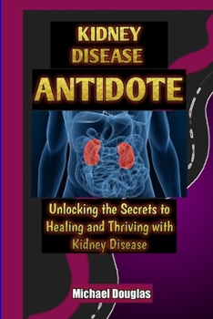 Paperback Kidney Disease Antidote: Unlocking the Secrets to Healing and Thriving with Kidney Disease Book