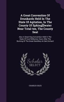 Hardcover A Great Convention Of Drunkards Held In The State Of Agitation, In The County Of Spking[!]water Near Total-tee, The County Seat: Also A Great Hog Conv Book