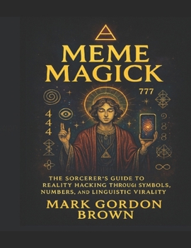 MEME MAGICK: The Sorcerer's Guide to Reality Hacking through Symbols, Numbers, and Linguistic Virality