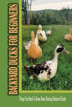 Paperback Backyard Ducks For Beginners: Things You Need To Know About Raising Backyard Ducks: Backyard Duck Setup Book