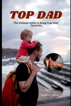 Top Dad: The Ultimate Guide to Being Your Kids' Favourite