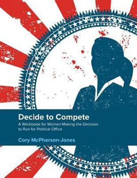 Paperback Decide to Compete: A Workbook for Women Making the Decision to Run for Political Office Book