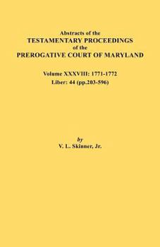 Paperback Abstracts of the Testamentary Proceedings of the Prerogative Court of Maryland. Volume XXXVIII, 1771-1772. Liber: 44 (P. 203-596) Book