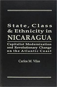 Hardcover State, Class, and Ethnicity in Nicaragua: Capitalist Modernization and Revolutionary Change on the Atlantic Coast Book