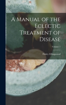 Hardcover A Manual of the Eclectic Treatment of Disease; Volume 1 Book