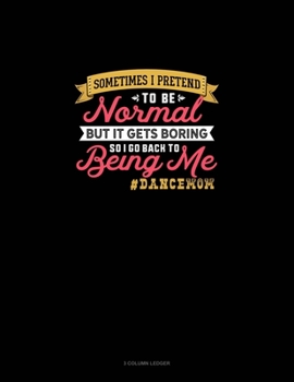 Sometimes I Pretend To Be Normal But It Gets Boring So I Go Back To Being Me #DanceMom: 3 Column Ledger