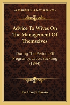 Advice To Wives On The Management Of Themselves: During The Periods Of Pregnancy, Labor, Suckling