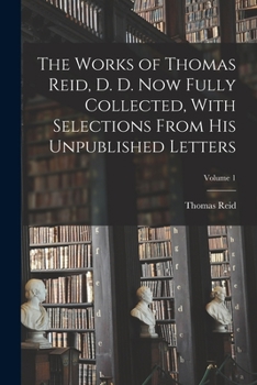 Paperback The Works of Thomas Reid, D. D. now Fully Collected, With Selections From his Unpublished Letters; Volume 1 Book