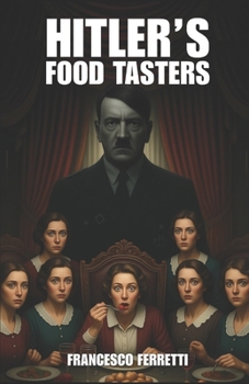 Hitler's Food Tasters: The True Story of Margot Wölk and the Women Who Risked Their Lives for Hitler (1942-1944)"