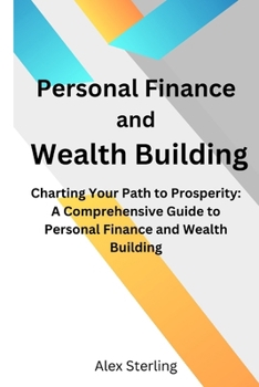 Paperback Personal Finance and Wealth Building: Charting Your Path to Prosperity: A Comprehensive Guide to Personal Finance and Wealth Building Book