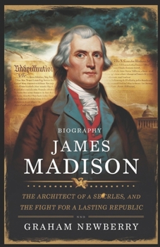 Paperback Biography Of JAMES MADISON: The Architect of a Nation: Secrets, Struggles, and the Fight for a Lasting Republic Book