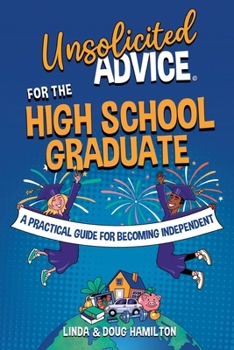 Unsolicited Advice for the High School Graduate: A Practical Guide for Becoming Independent