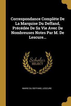 Paperback Correspondance Complète De La Marquise Du Deffand, Précédée De Sa Vie Avec De Nombreuses Notes Par M. De Lescure... [French] Book